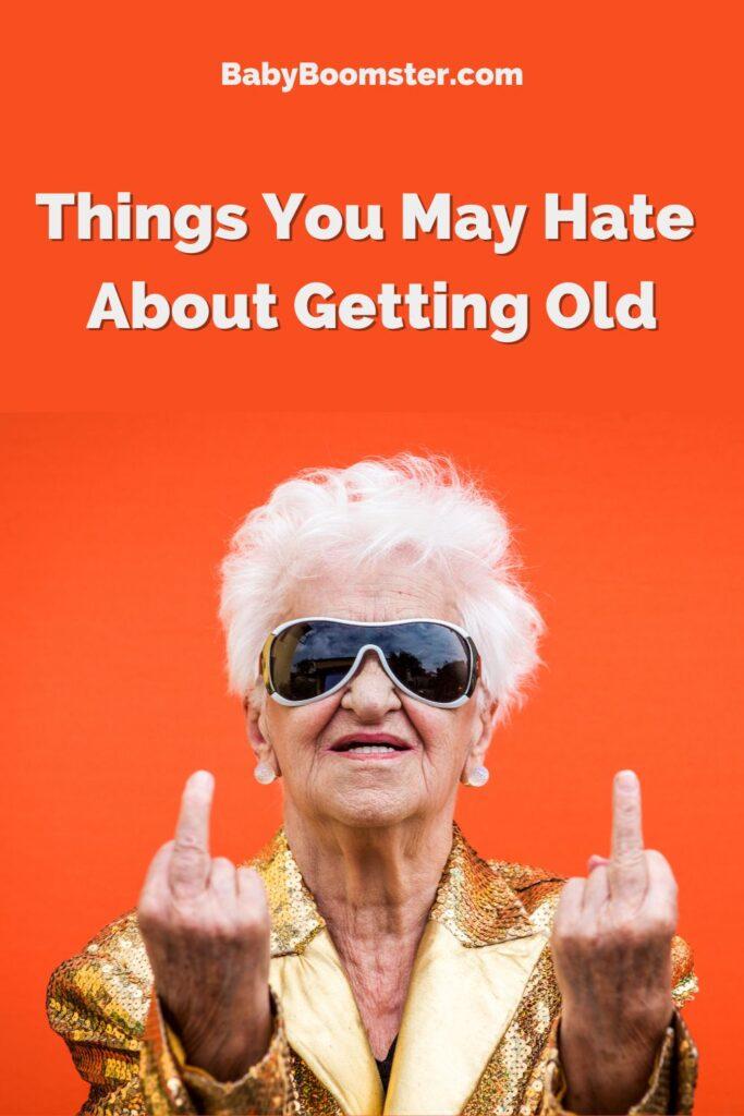 Things you may hate about getting old.