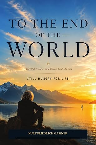 To the End of the World: 60 Days Alone Through South America by Kurt Friedrich Gassner